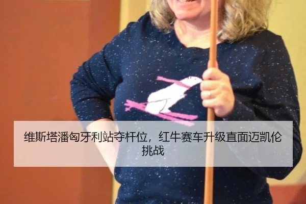 维斯塔潘匈牙利站夺杆位，红牛赛车升级直面迈凯伦挑战