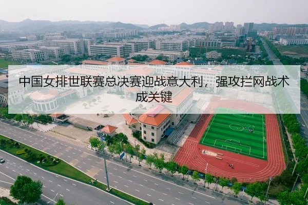 中国女排世联赛总决赛迎战意大利，强攻拦网战术成关键