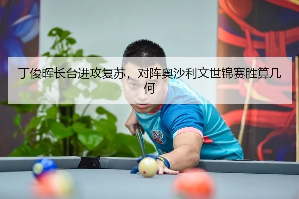丁俊晖长台进攻复苏，对阵奥沙利文世锦赛胜算几何