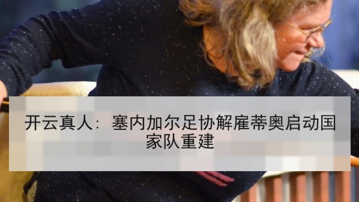 开云真人: 塞内加尔足协解雇蒂奥启动国家队重建 开云真人: 塞内加尔足协解雇蒂奥启动国家队重建