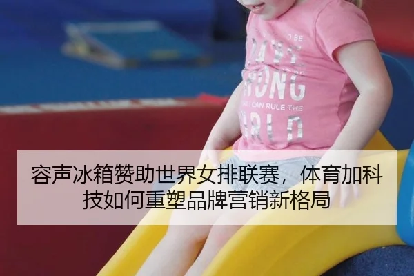 rong-sheng-bing-xiang-zan-zhu-shi-jie-nv-pai-lian-sai-ti-yu-jia-ke-ji-ru-he-zhong-su-pin-pai-ying-xiao-xin-ge-ju-3-486.jpg