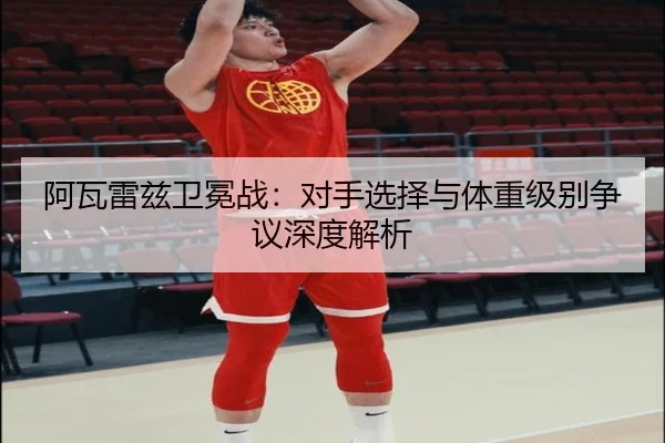 阿瓦雷兹卫冕战：对手选择与体重级别争议深度解析