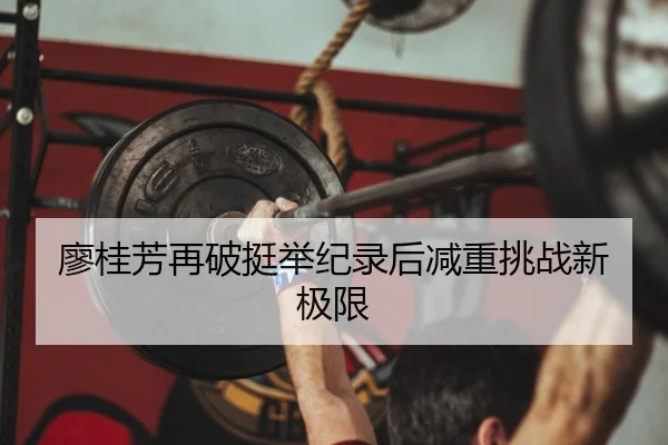 廖桂芳再破挺举纪录后减重挑战新极限