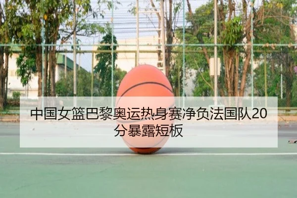 中国女篮巴黎奥运热身赛净负法国队20分暴露短板
