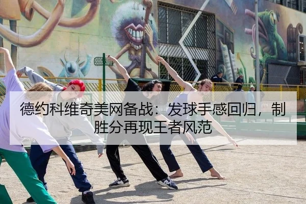 德约科维奇美网备战：发球手感回归，制胜分再现王者风范