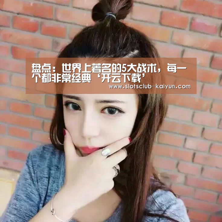 盘点：世界上著名的5大战术，每一个都非常经典‘开云下载’